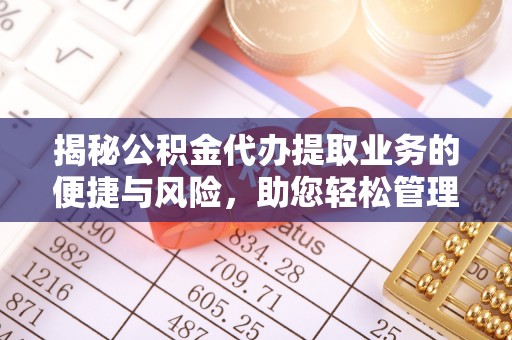 乳山揭秘公积金代办提取业务的便捷与风险，助您轻松管理财务