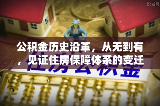 乳山公积金历史沿革，从无到有，见证住房保障体系的变迁