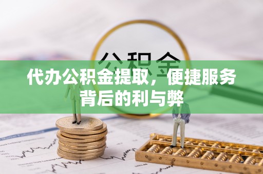 乳山代办公积金提取，便捷服务背后的利与弊