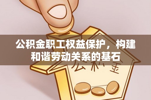 乳山公积金职工权益保护，构建和谐劳动关系的基石