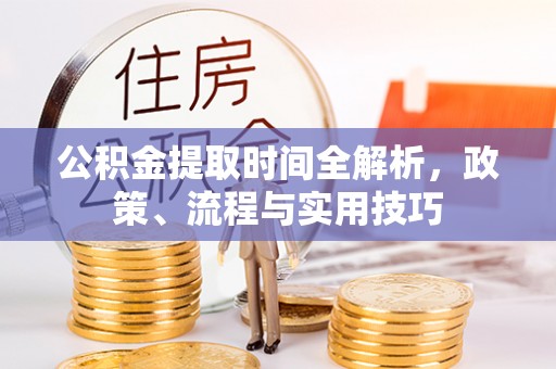 乳山公积金提取时间全解析，政策、流程与实用技巧