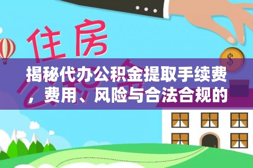 乳山揭秘代办公积金提取手续费，费用、风险与合法合规的全解析