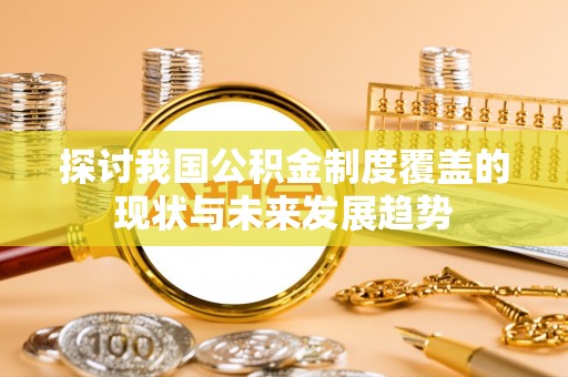 乳山探讨我国公积金制度覆盖的现状与未来发展趋势