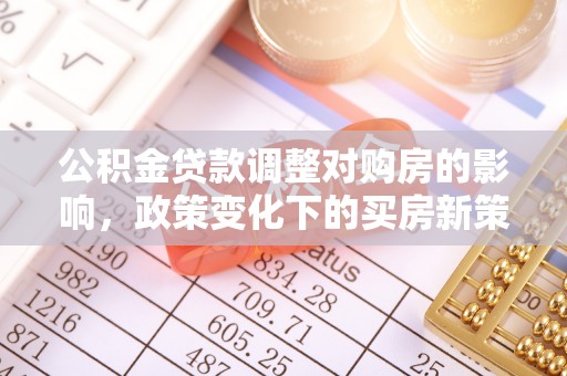 乳山公积金贷款调整对购房的影响，政策变化下的买房新策略
