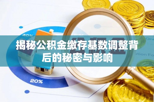 乳山揭秘公积金缴存基数调整背后的秘密与影响