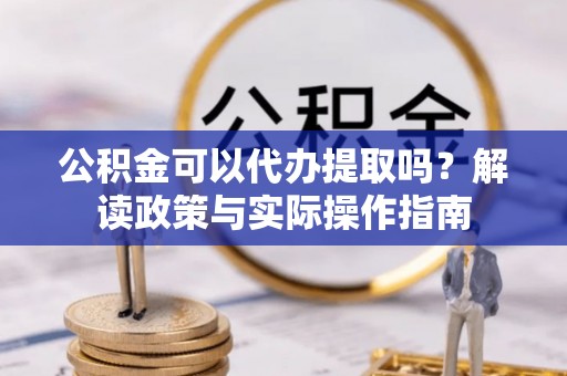 乳山公积金可以代办提取吗？解读政策与实际操作指南