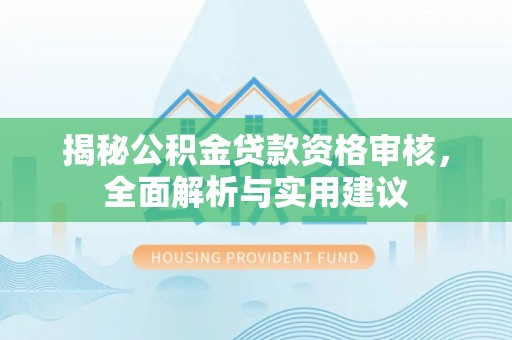 乳山揭秘公积金贷款资格审核，全面解析与实用建议