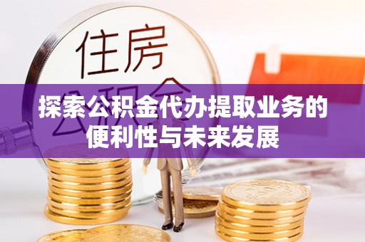 乳山探索公积金代办提取业务的便利性与未来发展