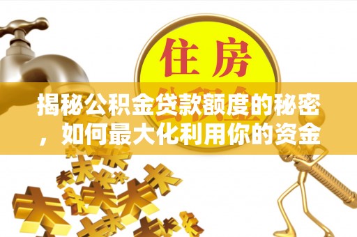 乳山揭秘公积金贷款额度的秘密，如何最大化利用你的资金