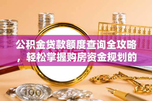 乳山公积金贷款额度查询全攻略，轻松掌握购房资金规划的关键
