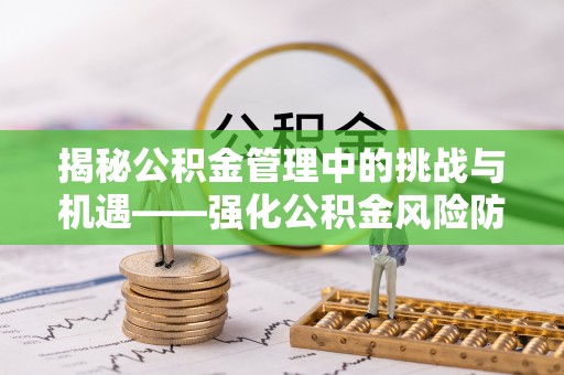 乳山揭秘公积金管理中的挑战与机遇——强化公积金风险防控的多维策略