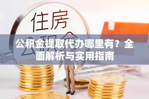 乳山公积金提取代办哪里有？全面解析与实用指南