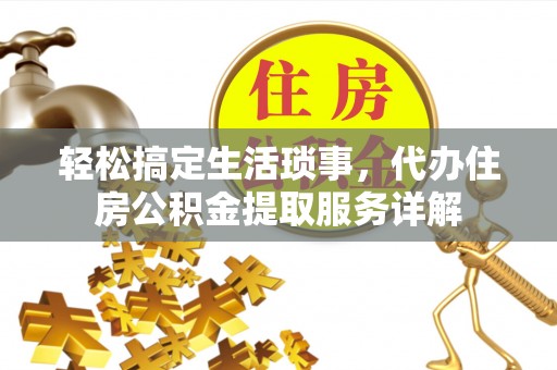 乳山轻松搞定生活琐事，代办住房公积金提取服务详解