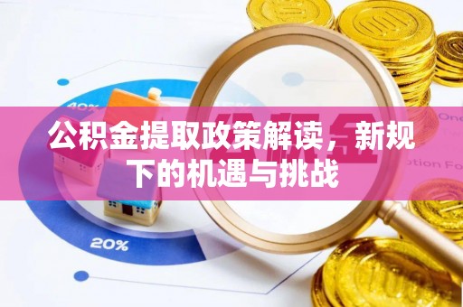 乳山公积金提取政策解读，新规下的机遇与挑战