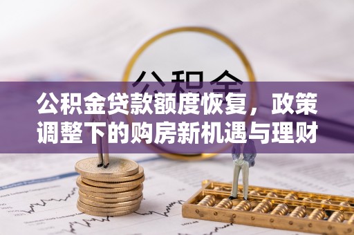 乳山公积金贷款额度恢复，政策调整下的购房新机遇与理财规划