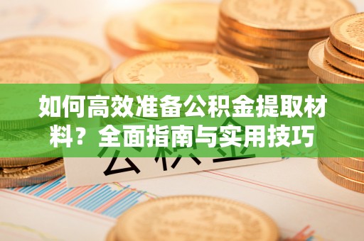 乳山如何高效准备公积金提取材料？全面指南与实用技巧
