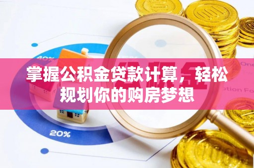 乳山掌握公积金贷款计算，轻松规划你的购房梦想