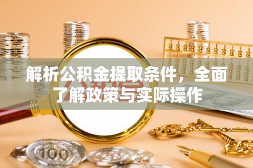 乳山解析公积金提取条件，全面了解政策与实际操作