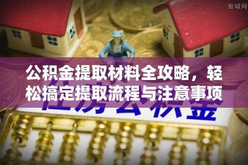 乳山公积金提取材料全攻略，轻松搞定提取流程与注意事项