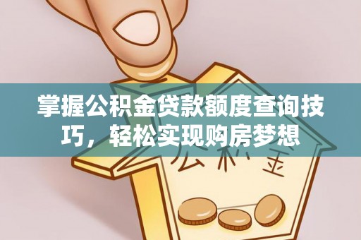 乳山掌握公积金贷款额度查询技巧，轻松实现购房梦想