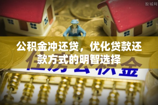 乳山公积金冲还贷，优化贷款还款方式的明智选择