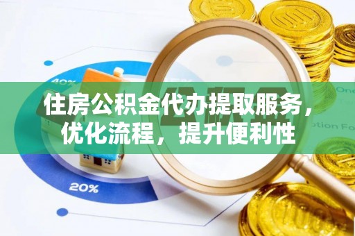 乳山住房公积金代办提取服务，优化流程，提升便利性