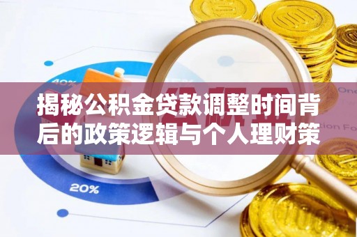 乳山揭秘公积金贷款调整时间背后的政策逻辑与个人理财策略