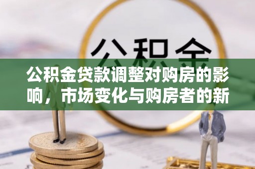 乳山公积金贷款调整对购房的影响，市场变化与购房者的新选择