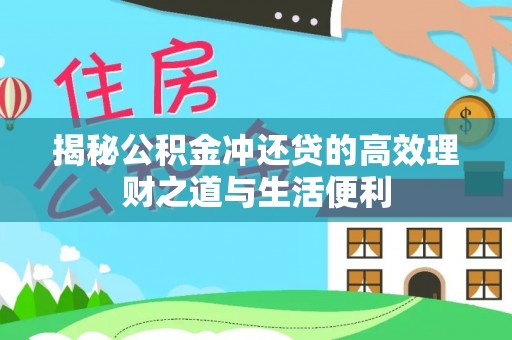 乳山揭秘公积金冲还贷的高效理财之道与生活便利