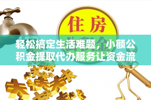 乳山轻松搞定生活难题，小额公积金提取代办服务让资金流转更便捷