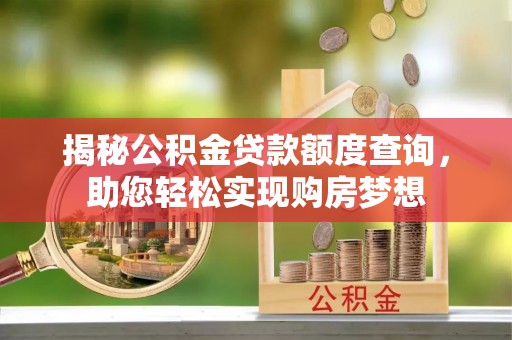 乳山揭秘公积金贷款额度查询，助您轻松实现购房梦想