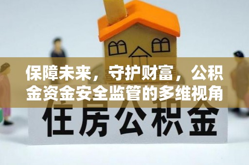 乳山保障未来，守护财富，公积金资金安全监管的多维视角