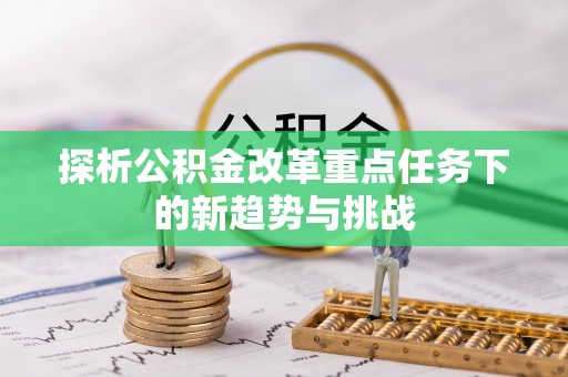 乳山探析公积金改革重点任务下的新趋势与挑战