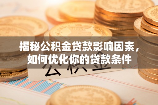 乳山揭秘公积金贷款影响因素，如何优化你的贷款条件
