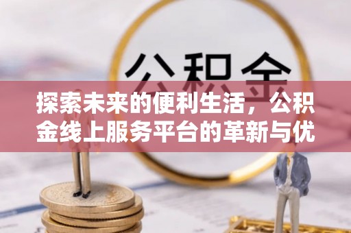 乳山探索未来的便利生活，公积金线上服务平台的革新与优势
