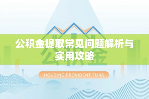 乳山公积金提取常见问题解析与实用攻略