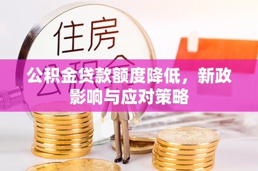 乳山公积金贷款额度降低，新政影响与应对策略