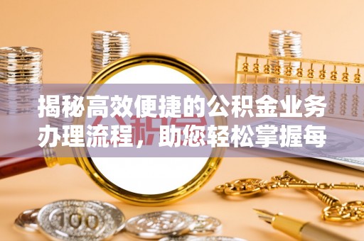 乳山揭秘高效便捷的公积金业务办理流程，助您轻松掌握每一步