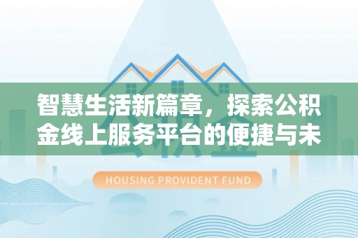 乳山智慧生活新篇章，探索公积金线上服务平台的便捷与未来