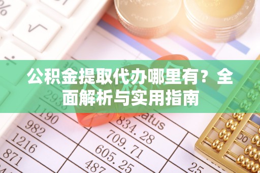 乳山公积金提取代办哪里有？全面解析与实用指南