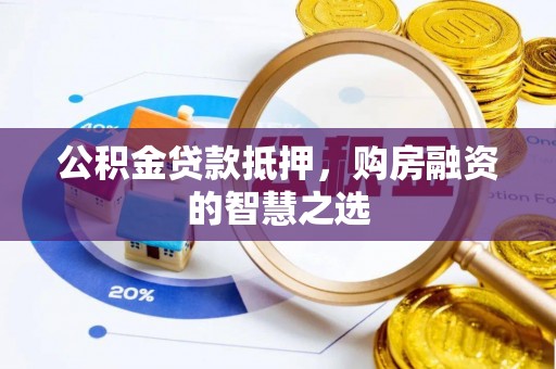 乳山公积金贷款抵押，购房融资的智慧之选