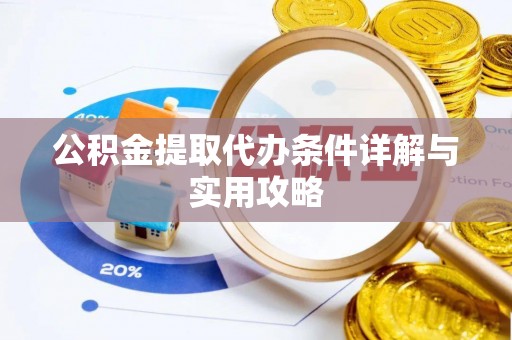 乳山公积金提取代办条件详解与实用攻略