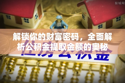 乳山解锁你的财富密码，全面解析公积金提取金额的奥秘