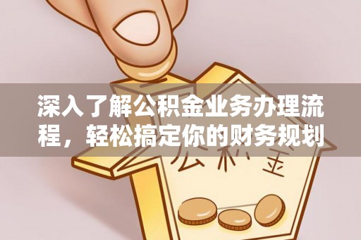 乳山深入了解公积金业务办理流程，轻松搞定你的财务规划