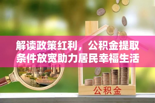 乳山解读政策红利，公积金提取条件放宽助力居民幸福生活