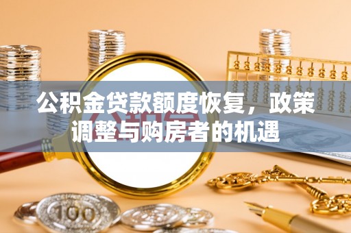 乳山公积金贷款额度恢复，政策调整与购房者的机遇