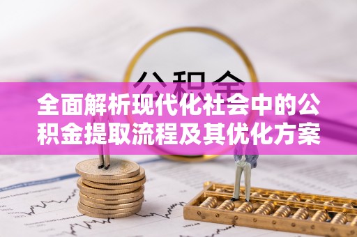 乳山全面解析现代化社会中的公积金提取流程及其优化方案