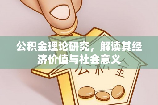 乳山公积金理论研究，解读其经济价值与社会意义