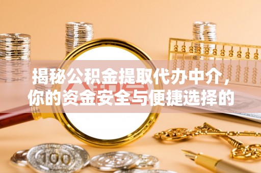 乳山揭秘公积金提取代办中介，你的资金安全与便捷选择的平衡点