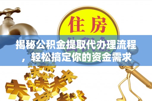 乳山揭秘公积金提取代办理流程，轻松搞定你的资金需求
